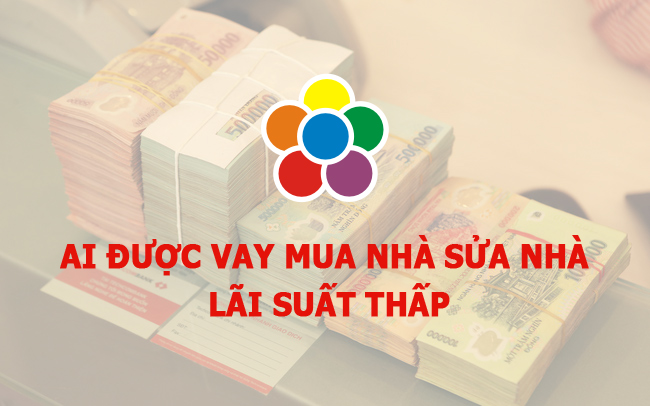 Ai được vay mua nhà sửa nhà lãi suất thấp